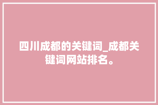 四川成都的关键词_成都关键词网站排名。 SEO关键词 四川成都的关键词_成都关键词网站排名。 四川成都的关键词_成都关键词网站排名。 SEO关键词