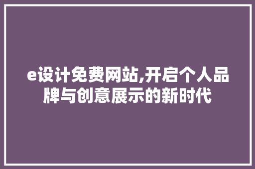 e设计免费网站,开启个人品牌与创意展示的新时代 e设计免费网站,开启个人品牌与创意展示的新时代 网站建设公司