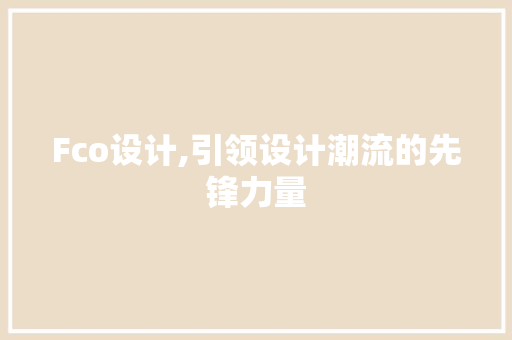 Fco设计,引领设计潮流的先锋力量 Fco设计,引领设计潮流的先锋力量 网站建设公司