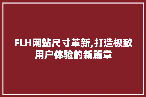 FLH网站尺寸革新,打造极致用户体验的新篇章 FLH网站尺寸革新,打造极致用户体验的新篇章 神马SEO