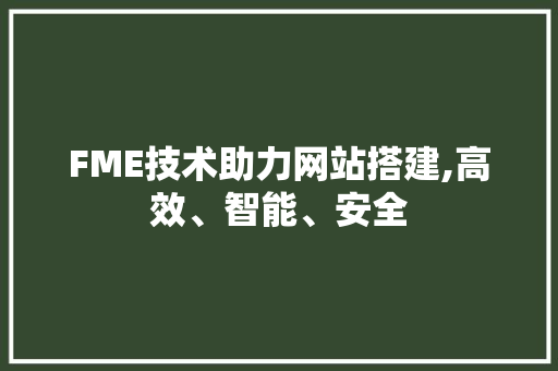 FME技术助力网站搭建,高效、智能、安全 FME技术助力网站搭建,高效、智能、安全 百度SEO
