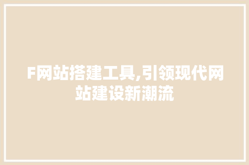 F网站搭建工具,引领现代网站建设新潮流 F网站搭建工具,引领现代网站建设新潮流 网站建设公司