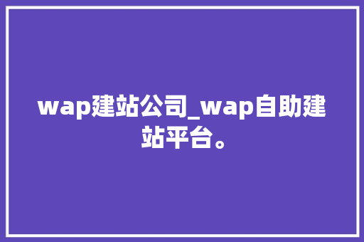 wap建站公司_wap自助建站平台。