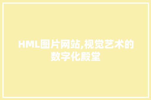 HML图片网站,视觉艺术的数字化殿堂 HML图片网站,视觉艺术的数字化殿堂 必应SEO