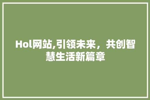 Hol网站,引领未来,共创智慧生活新篇章 必应SEO Hol网站,引领未来,共创智慧生活新篇章 Hol网站,引领未来,共创智慧生活新篇章 必应SEO