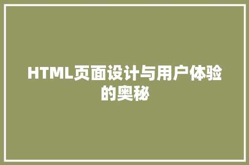 HTML页面设计与用户体验的奥秘 HTML页面设计与用户体验的奥秘 神马SEO