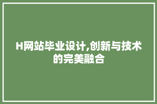 H网站毕业设计,创新与技术的完美融合 H网站毕业设计,创新与技术的完美融合 百度SEO