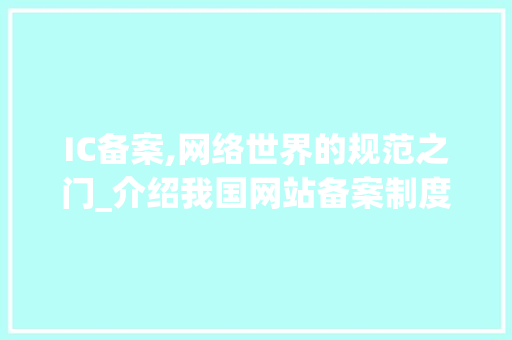 IC备案,网络世界的规范之门_介绍我国网站备案制度的重要性与实施细节 IC备案,网络世界的规范之门_介绍我国网站备案制度的重要性与实施细节 搜狗SEO