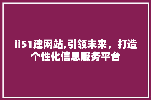 ii51建网站,引领未来，打造个性化信息服务平台 ii51建网站,引领未来，打造个性化信息服务平台 搜狗SEO