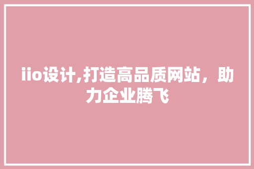iio设计,打造高品质网站，助力企业腾飞 iio设计,打造高品质网站，助力企业腾飞 网站建设公司