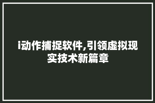 i动作捕捉软件,引领虚拟现实技术新篇章 i动作捕捉软件,引领虚拟现实技术新篇章 网站建设公司