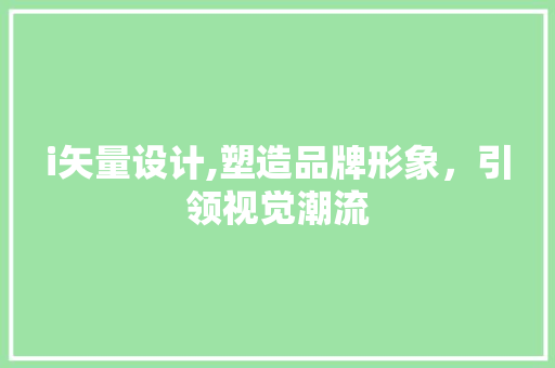i矢量设计,塑造品牌形象，引领视觉潮流 i矢量设计,塑造品牌形象，引领视觉潮流 必应SEO