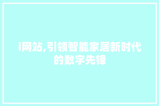 i网站,引领智能家居新时代的数字先锋 i网站,引领智能家居新时代的数字先锋 SEO关键词