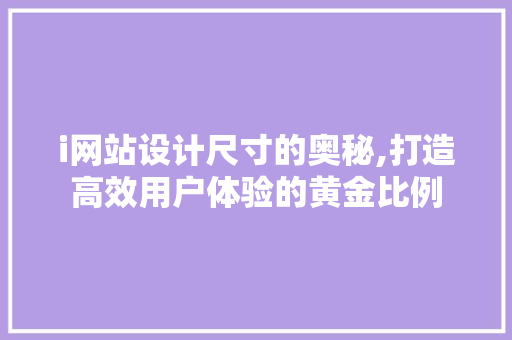 i网站设计尺寸的奥秘,打造高效用户体验的黄金比例 i网站设计尺寸的奥秘,打造高效用户体验的黄金比例 必应SEO