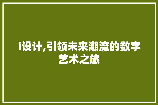 i设计,引领未来潮流的数字艺术之旅 i设计,引领未来潮流的数字艺术之旅 SEO关键词