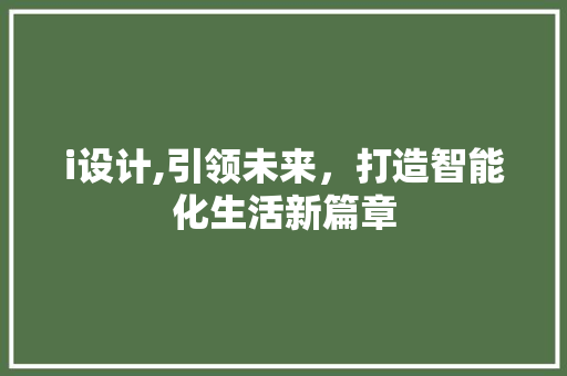 i设计,引领未来，打造智能化生活新篇章 i设计,引领未来，打造智能化生活新篇章 神马SEO