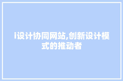 i设计协同网站,创新设计模式的推动者 i设计协同网站,创新设计模式的推动者 百度SEO