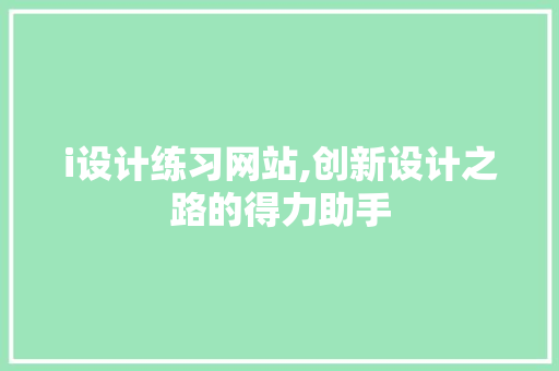 i设计练习网站,创新设计之路的得力助手 i设计练习网站,创新设计之路的得力助手 搜狗SEO