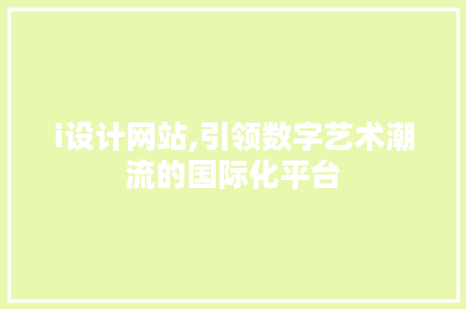 i设计网站,引领数字艺术潮流的国际化平台 i设计网站,引领数字艺术潮流的国际化平台 网站建设公司