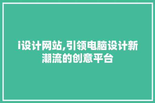 i设计网站,引领电脑设计新潮流的创意平台 i设计网站,引领电脑设计新潮流的创意平台 必应SEO