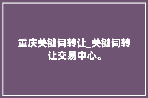 重庆关键词转让_关键词转让交易中心。 重庆关键词转让_关键词转让交易中心。 SEO关键词