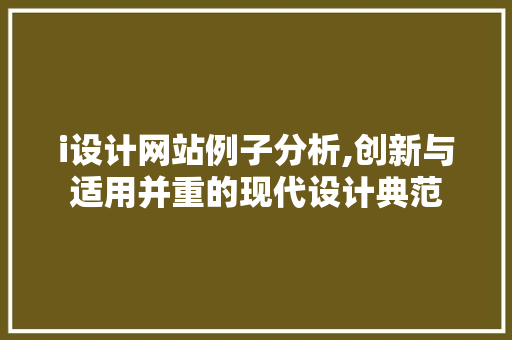 i设计网站例子分析,创新与适用并重的现代设计典范 i设计网站例子分析,创新与适用并重的现代设计典范 必应SEO