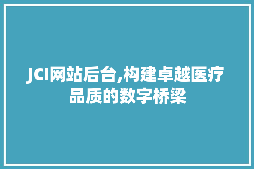 JCI网站后台,构建卓越医疗品质的数字桥梁 JCI网站后台,构建卓越医疗品质的数字桥梁 搜狗SEO