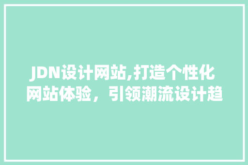 JDN设计网站,打造个性化网站体验，引领潮流设计趋势 JDN设计网站,打造个性化网站体验，引领潮流设计趋势 必应SEO
