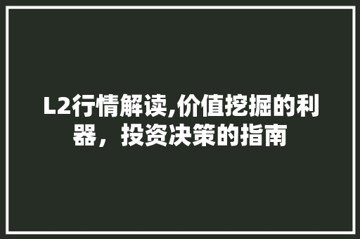 L2行情解读,价值挖掘的利器，投资决策的指南 L2行情解读,价值挖掘的利器，投资决策的指南 搜狗SEO