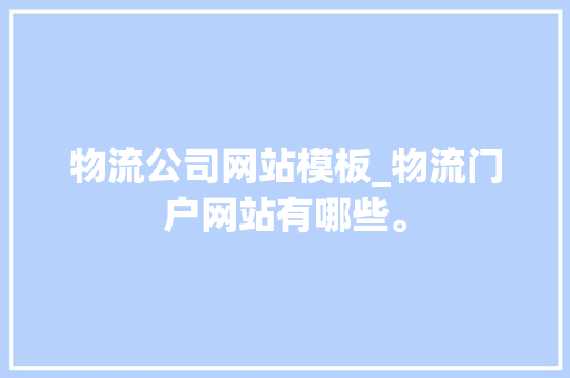 物流公司网站模板_物流门户网站有哪些。 物流公司网站模板_物流门户网站有哪些。 网站建设公司