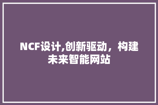 NCF设计,创新驱动，构建未来智能网站 NCF设计,创新驱动，构建未来智能网站 网站建设公司
