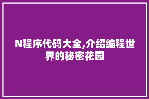 N程序代码大全,介绍编程世界的秘密花园 N程序代码大全,介绍编程世界的秘密花园 SEO关键词