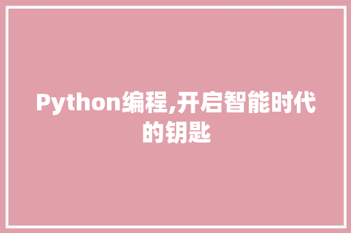 Python编程,开启智能时代的钥匙 Python编程,开启智能时代的钥匙 SEO关键词