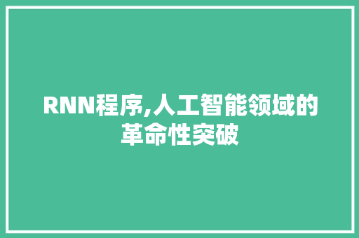 RNN程序,人工智能领域的革命性突破 RNN程序,人工智能领域的革命性突破 必应SEO