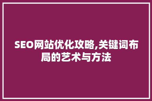 SEO网站优化攻略,关键词布局的艺术与方法 SEO网站优化攻略,关键词布局的艺术与方法 搜狗SEO
