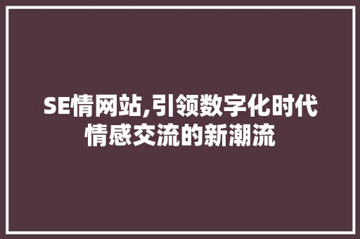 SE情网站,引领数字化时代情感交流的新潮流 SE情网站,引领数字化时代情感交流的新潮流 搜狗SEO