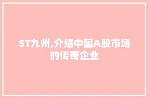 ST九州,介绍中国A股市场的传奇企业 ST九州,介绍中国A股市场的传奇企业 神马SEO