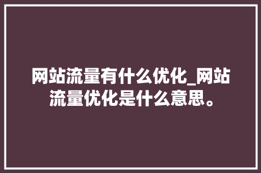 网站流量有什么优化_网站流量优化是什么意思。 网站流量有什么优化_网站流量优化是什么意思。 百度SEO