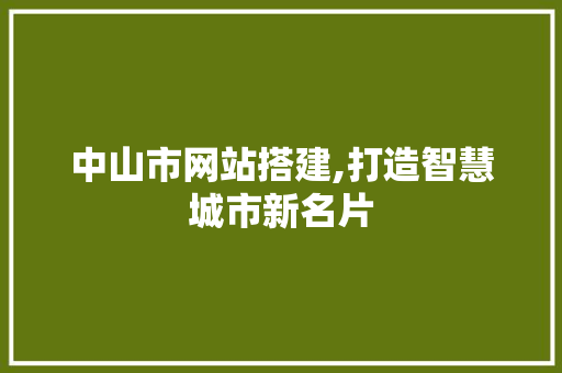 中山市网站搭建,打造智慧城市新名片 中山市网站搭建,打造智慧城市新名片 搜狗SEO