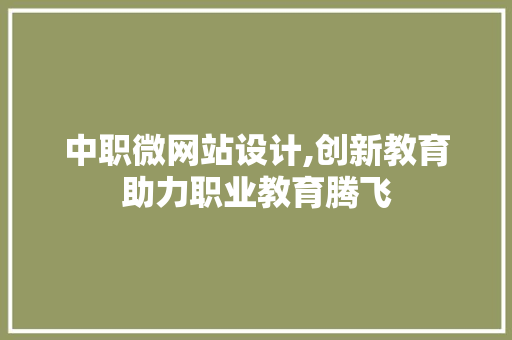中职微网站设计,创新教育助力职业教育腾飞 中职微网站设计,创新教育助力职业教育腾飞 百度SEO