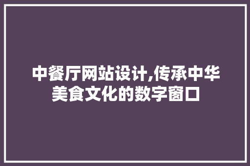 中餐厅网站设计,传承中华美食文化的数字窗口 中餐厅网站设计,传承中华美食文化的数字窗口 搜狗SEO