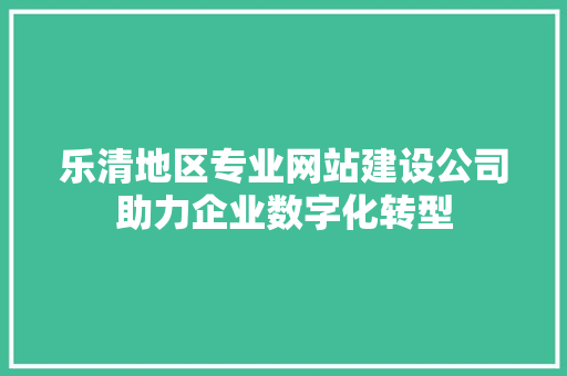 乐清地区专业网站建设公司助力企业数字化转型 乐清地区专业网站建设公司助力企业数字化转型 网站建设公司