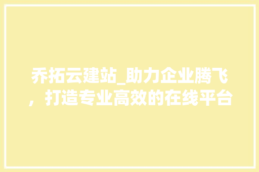 乔拓云建站_助力企业腾飞，打造专业高效的在线平台 乔拓云建站_助力企业腾飞，打造专业高效的在线平台 神马SEO