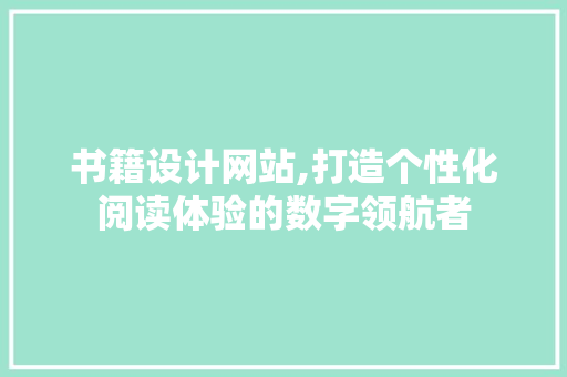 书籍设计网站,打造个性化阅读体验的数字领航者 书籍设计网站,打造个性化阅读体验的数字领航者 搜狗SEO
