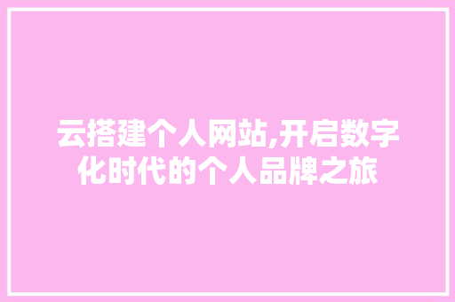 云搭建个人网站,开启数字化时代的个人品牌之旅 云搭建个人网站,开启数字化时代的个人品牌之旅 网站建设公司