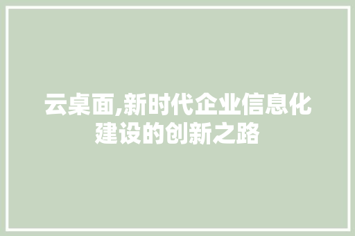 云桌面,新时代企业信息化建设的创新之路