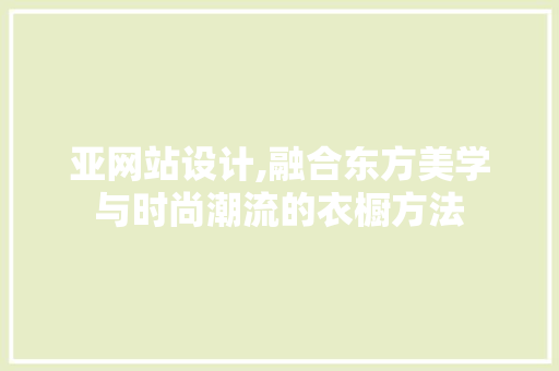 亚网站设计,融合东方美学与时尚潮流的衣橱方法 亚网站设计,融合东方美学与时尚潮流的衣橱方法 神马SEO