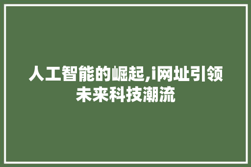人工智能的崛起,i网址引领未来科技潮流 人工智能的崛起,i网址引领未来科技潮流 百度SEO