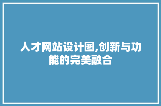 人才网站设计图,创新与功能的完美融合 人才网站设计图,创新与功能的完美融合 网站建设公司