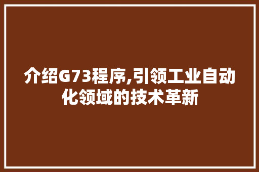 介绍G73程序,引领工业自动化领域的技术革新 介绍G73程序,引领工业自动化领域的技术革新 SEO关键词